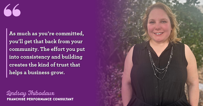 "As much as you're committed, you'll get that back from your community. The effort you put into consistency and building creates the kind of trust that helps a business grow." –Lindsay Thibodaux